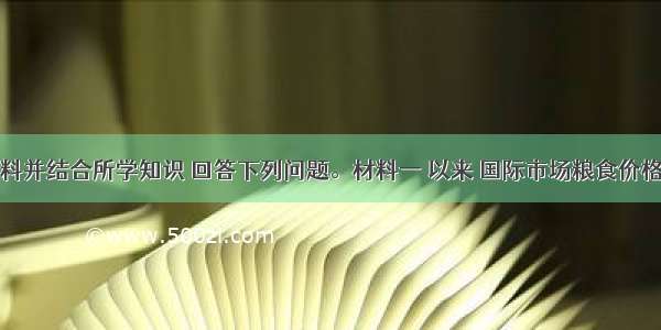 阅读材料并结合所学知识 回答下列问题。材料一 以来 国际市场粮食价格持续上