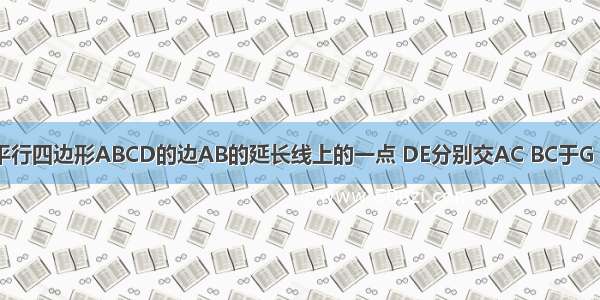 如图所示 E为平行四边形ABCD的边AB的延长线上的一点 DE分别交AC BC于G F 试说明DG是