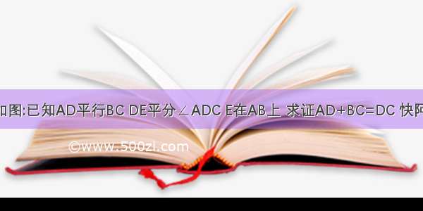 如图:已知AD平行BC DE平分∠ADC E在AB上 求证AD+BC=DC 快阿!