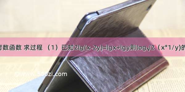 高中对数函数 求过程 （1）已知2lg(x-2y)=lgx+lgy则log√2（x*1/y)的值为?