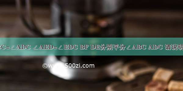 已知∠ABC=∠ADC ∠AED=∠EDC BF DE分别平分∠ABC ADC 请说明DE//BF急