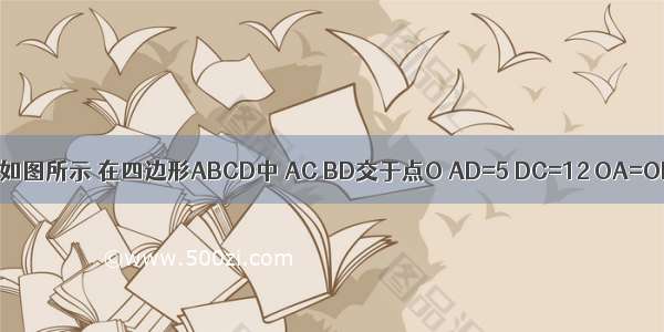 初二数学 如图所示 在四边形ABCD中 AC BD交于点O AD=5 DC=12 OA=OB=OC=