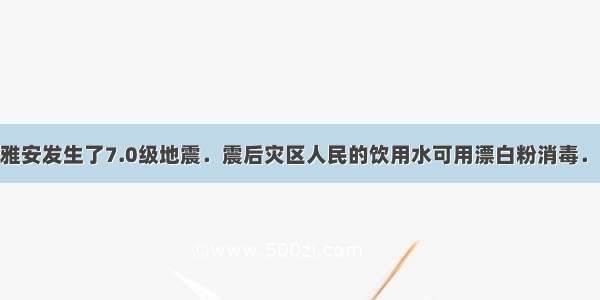 4月 四川雅安发生了7.0级地震．震后灾区人民的饮用水可用漂白粉消毒．漂白粉的