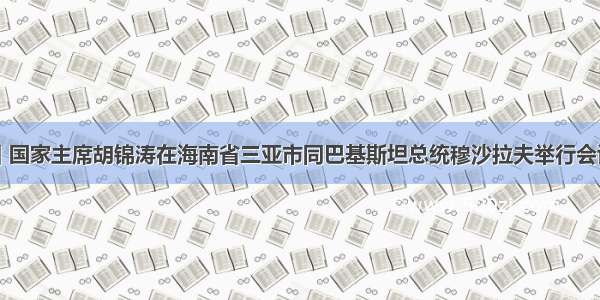 4月11日 国家主席胡锦涛在海南省三亚市同巴基斯坦总统穆沙拉夫举行会谈。中方