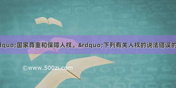 我国宪法规定：“国家尊重和保障人权。”下列有关人权的说法错误的是A. 保障人民的生