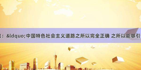 十七大报告指出：“中国特色社会主义道路之所以完全正确 之所以能够引领中国发展进步