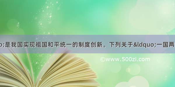 “一国两制”是我国实现祖国和平统一的制度创新。下列关于“一国两制”的表述中 不正