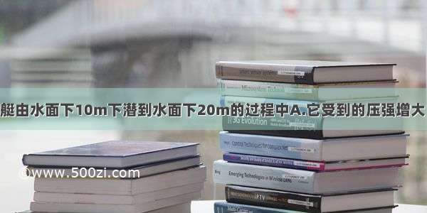 单选题潜水艇由水面下10m下潜到水面下20m的过程中A.它受到的压强增大 浮力增大B.