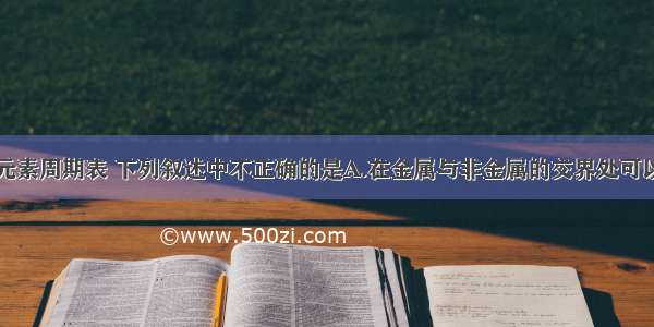 单选题关于元素周期表 下列叙述中不正确的是A.在金属与非金属的交界处可以找到良好的