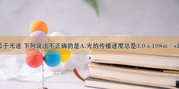 单选题关于光速 下列说法不正确的是A.光的传播速度总是3.0×108m／sB.光的传