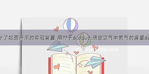 某化学兴趣小组设计了如图所示的实验装置 用??于“测定空气中氧气的含量”（试管的容