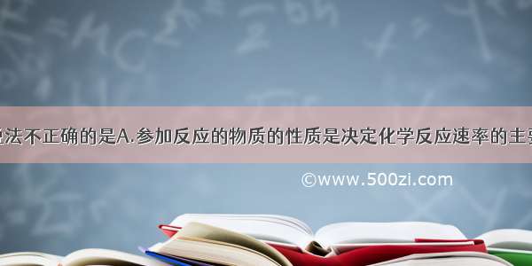 单选题下列说法不正确的是A.参加反应的物质的性质是决定化学反应速率的主要因素B.光是