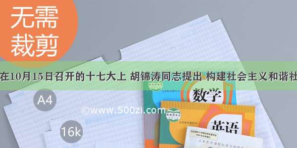 单选题在10月15日召开的十七大上 胡锦涛同志提出 构建社会主义和谐社会。从