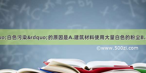 下列属于导致&ldquo;白色污染&rdquo;的原因是A.建筑材料使用大量白色的粉尘B.塑料薄膜废弃田间C.