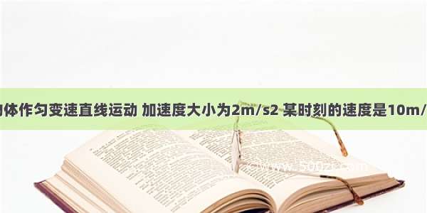 单选题物体作匀变速直线运动 加速度大小为2m/s2 某时刻的速度是10m/s 经过5s