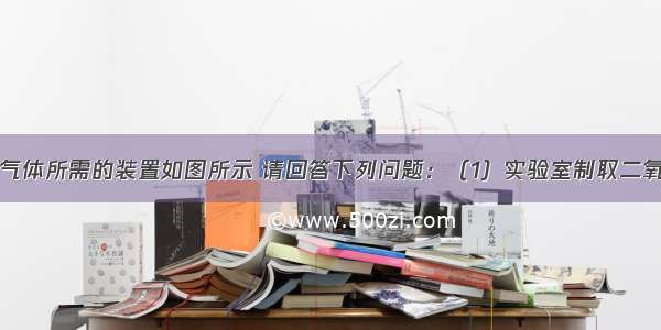 实验室制取气体所需的装置如图所示 请回答下列问题：（1）实验室制取二氧化碳所用的