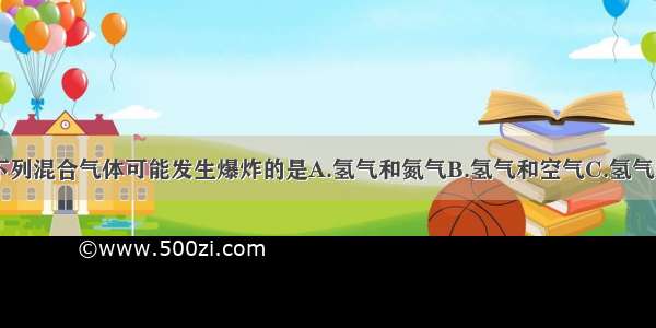 单选题点燃下列混合气体可能发生爆炸的是A.氢气和氮气B.氢气和空气C.氢气和二氧化碳D