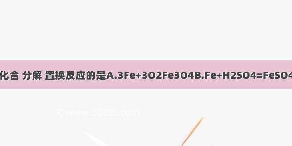 下列反应不属于化合 分解 置换反应的是A.3Fe+3O2Fe3O4B.Fe+H2SO4=FeSO4+H2↑C.Cu（O