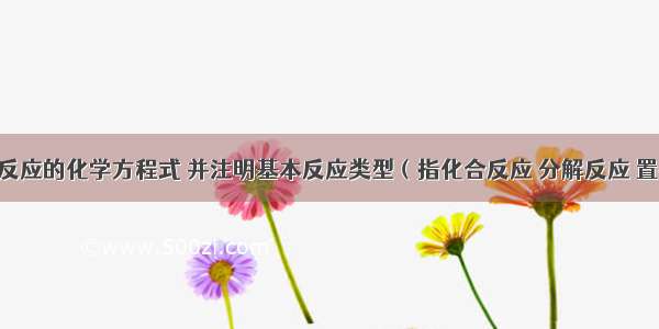 写出下列反应的化学方程式 并注明基本反应类型（指化合反应 分解反应 置换反应 复