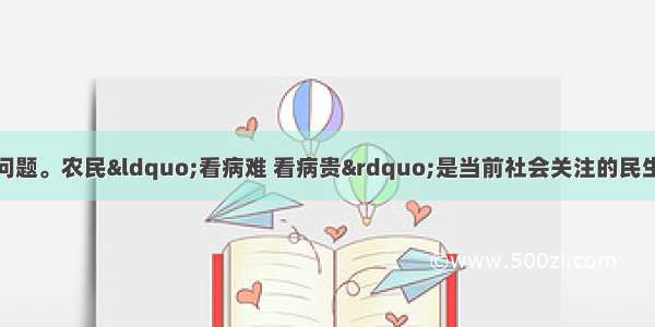 阅读材料回答下列问题。农民“看病难 看病贵”是当前社会关注的民生问题之一。为促进