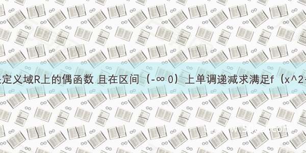 已知f（x）是定义域R上的偶函数 且在区间（-∞ 0）上单调递减求满足f（x^2+2x+3)＞f（-