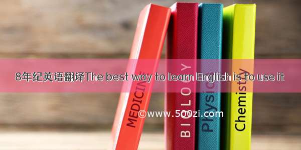 8年纪英语翻译The best way to learn English is to use it