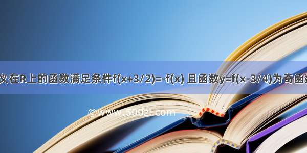 已知定义在R上的函数满足条件f(x+3/2)=-f(x) 且函数y=f(x-3/4)为奇函数 求证f