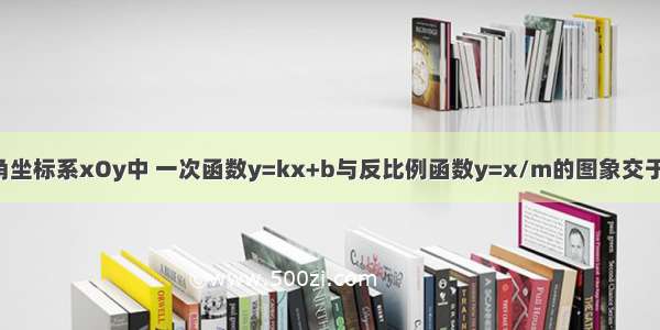 如图 在平面直角坐标系xOy中 一次函数y=kx+b与反比例函数y=x/m的图象交于点A 与x轴交于