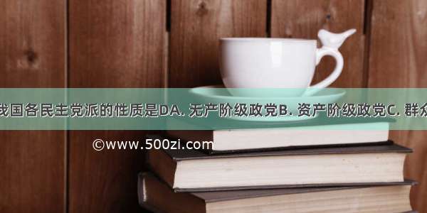 现阶段 我国各民主党派的性质是DA. 无产阶级政党B. 资产阶级政党C. 群众团体D. 