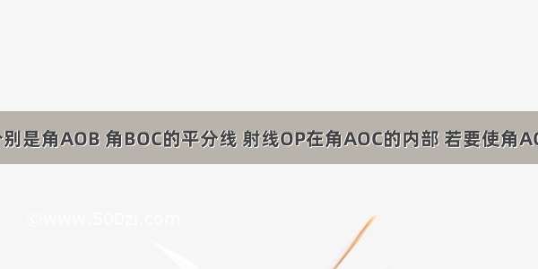 已知OM ON分别是角AOB 角BOC的平分线 射线OP在角AOC的内部 若要使角AOP与角MON相