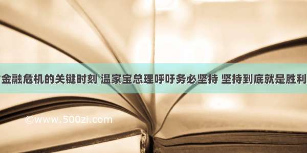 在当前应对金融危机的关键时刻 温家宝总理呼吁务必坚持 坚持到底就是胜利。国际金融