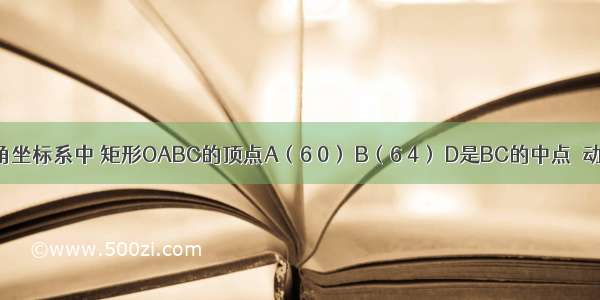 如图 平面直角坐标系中 矩形OABC的顶点A（6 0） B（6 4） D是BC的中点．动点P从O点出