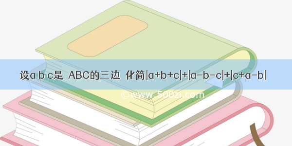 设a b c是△ABC的三边．化简|a+b+c|+|a-b-c|+|c+a-b|．