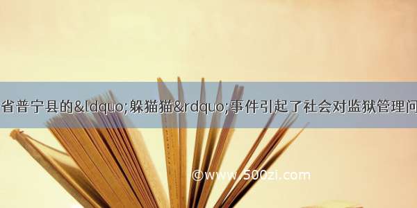 2月发生在云南省普宁县的&ldquo;躲猫猫&rdquo;事件引起了社会对监狱管理问题的广泛关注 