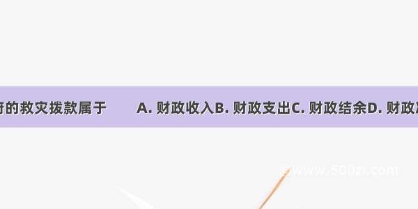 政府的救灾拨款属于　　A. 财政收入B. 财政支出C. 财政结余D. 财政决算