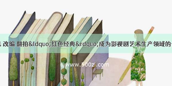 20世纪90年代以来 改编 翻拍“红色经典”成为影视剧艺术生产领域的一股潮流。有些翻