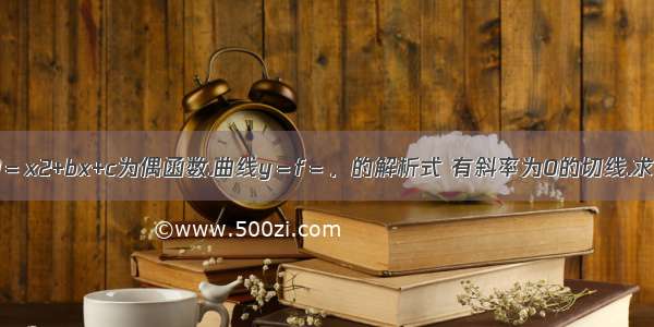 已知f(x)＝x2+bx+c为偶函数.曲线y＝f＝．的解析式 有斜率为0的切线.求实数a的