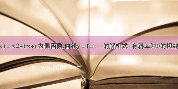 已知f(x)＝x2+bx+c为偶函数.曲线y＝f＝． 的解析式  有斜率为0的切线.求实数