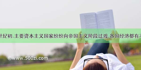 19世纪末20世纪初.主要资本主义国家纷纷向帝国主义阶段过渡.各国经济都有不同程度的发