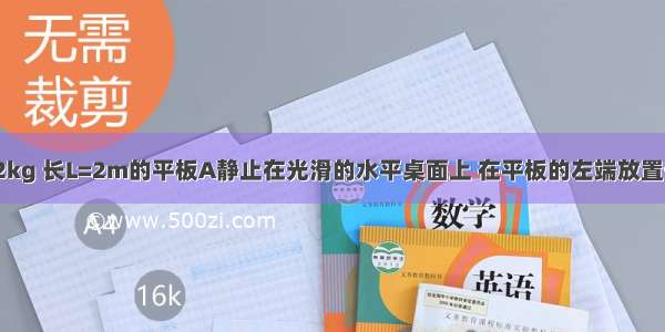 一个质量为ma=2kg 长L=2m的平板A静止在光滑的水平桌面上 在平板的左端放置一个质量为mb=1