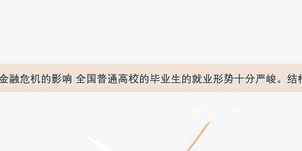  受国际金融危机的影响 全国普通高校的毕业生的就业形势十分严峻。结构性矛盾