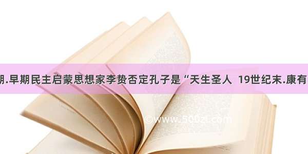 17世纪上半期.早期民主启蒙思想家李贽否定孔子是“天生圣人  19世纪末.康有为则把孔子奉