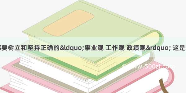 各级领导干部要树立和坚持正确的“事业观 工作观 政绩观” 这是中央对党风廉