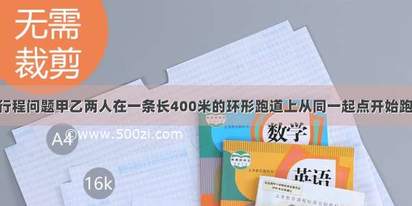 环形路上的行程问题甲乙两人在一条长400米的环形跑道上从同一起点开始跑步 甲比乙跑