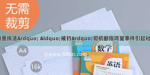 在上海 因遭遇“钓鱼执法” “被钓”司机断指鸣冤事件引起社会广泛关注。请你运用所