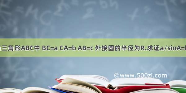 在锐角三角形ABC中 BC=a CA=b AB=c 外接圆的半径为R.求证a/sinA=b/sinB