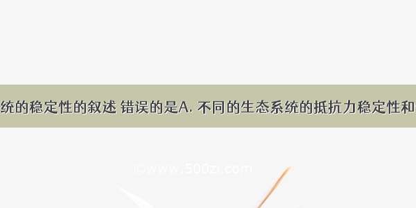 关于生态系统的稳定性的叙述 错误的是A. 不同的生态系统的抵抗力稳定性和恢复力稳定