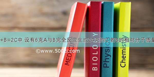 在化学反应2A+B=2C中 设有6克A与B完全反应生成14克的C 若B的相对分子质量为32 则C的相