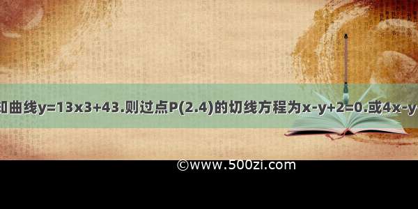 已知曲线y=13x3+43.则过点P(2.4)的切线方程为x-y+2=0.或4x-y-4=