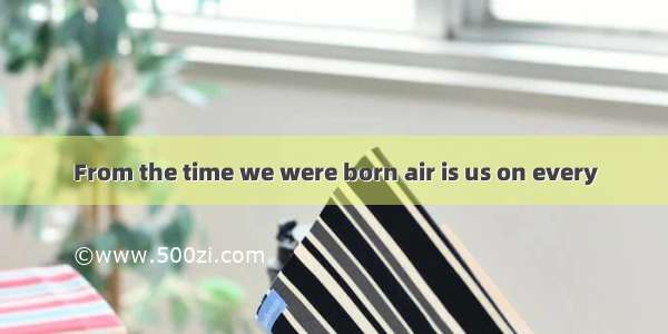 From the time we were born air is us on every